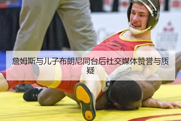 詹姆斯与儿子布朗尼同台后社交媒体赞誉与质疑
