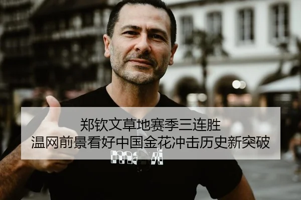 郑钦文草地赛季三连胜 温网前景看好中国金花冲击历史新突破